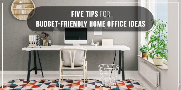Five Tips For Budget-Friendly Home Office Ideas