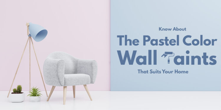 Know About The Pastel Color Wall Paints That Suits Your Home