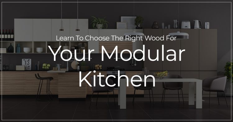 Learn To Choose The Right Wood For Your Modular Kitchen