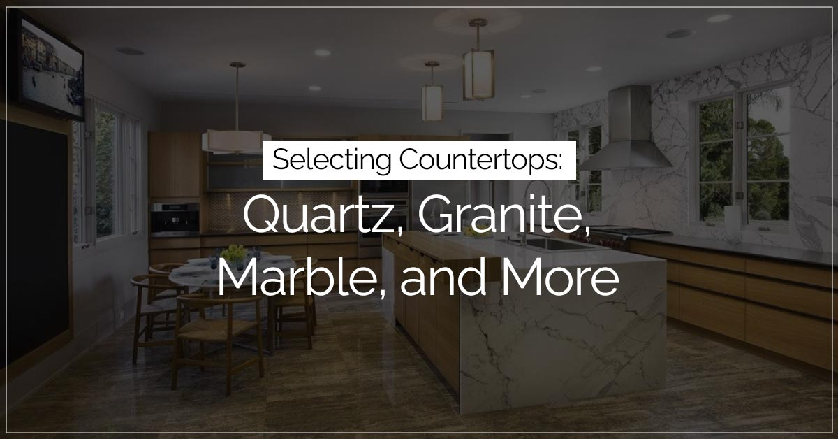 Selecting Countertops: Quartz, Granite, Marble, and More