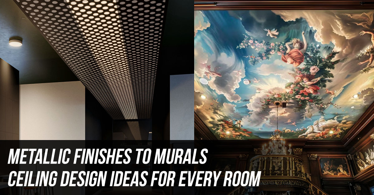 Metallic Finishes to Murals: Ceiling Design Ideas for Every Room