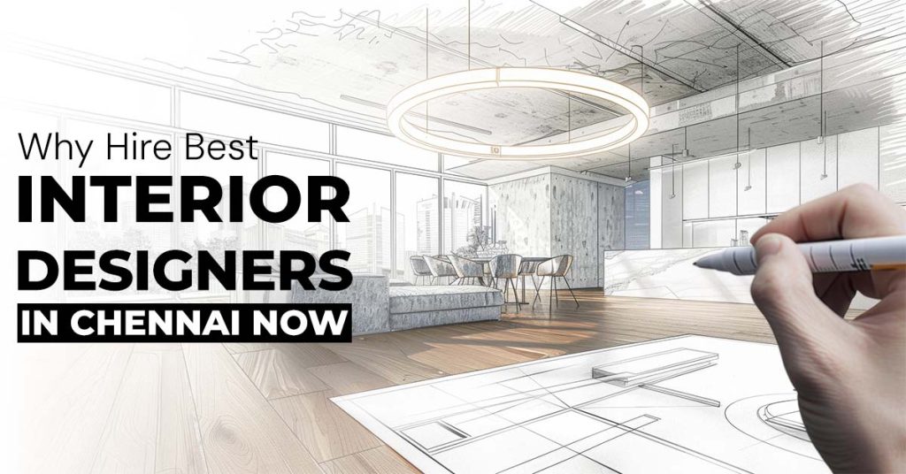 Why Hire the Best Interior Designers in Chennai Now?
